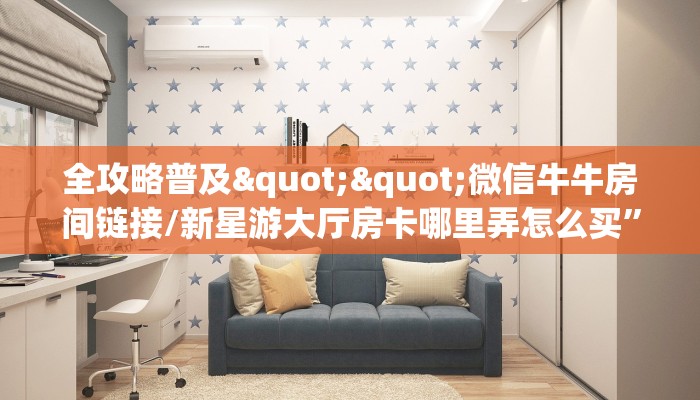 全攻略普及""微信牛牛房间链接/新星游大厅房卡哪里弄怎么买”详细房卡怎么购买教程