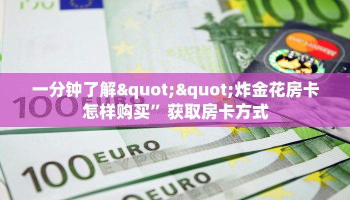 一分钟了解""炸金花房卡怎样购买”获取房卡方式