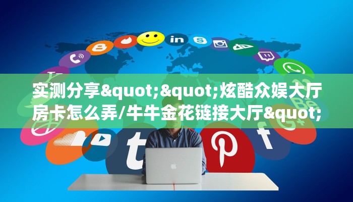 实测分享""炫酷众娱大厅房卡怎么弄/牛牛金花链接大厅""充值方式"分享房卡给大家