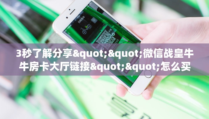 3秒了解分享""微信战皇牛牛房卡大厅链接""怎么买房卡‘房卡充值教程