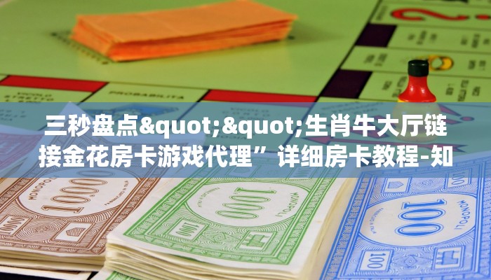 三秒盘点""生肖牛大厅链接金花房卡游戏代理”详细房卡教程-知乎