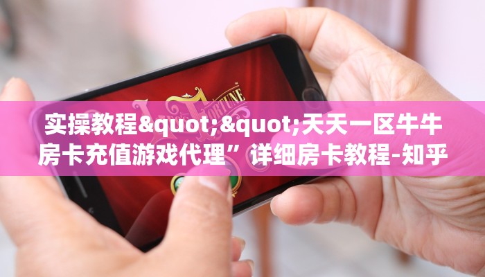 实操教程""天天一区牛牛房卡充值游戏代理”详细房卡教程-知乎
