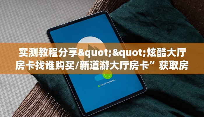 实测教程分享""炫酷大厅房卡找谁购买/新道游大厅房卡”获取房卡方式