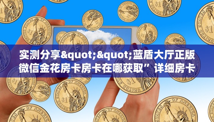 实测分享""蓝盾大厅正版微信金花房卡房卡在哪获取”详细房卡怎么购买教程