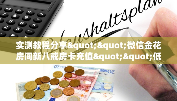 实测教程分享""微信金花房间新八戒房卡充值""低价获取"!’分享房卡给大家