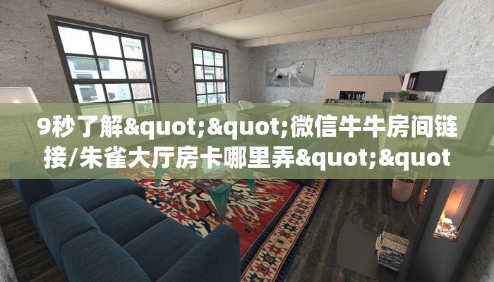 全攻略普及""微信牛牛房间链接/微信链接牛牛房卡哪里弄""房卡充值购买”详细房卡教程