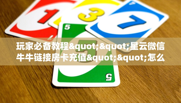 玩家必备教程""天奴微信牛牛链接房卡充值”详细房卡怎么购买教程 玩家必备教程""天奴微信牛牛链接房卡充值”详细房卡怎么购买教程