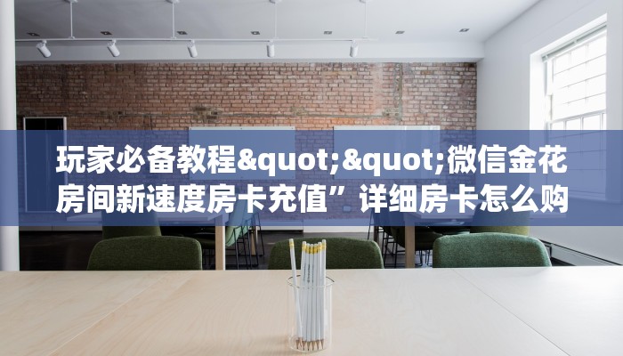 一分钟攻略""微信牛牛房间天神房卡充值""房卡购买方法”获取教程房卡使用方式