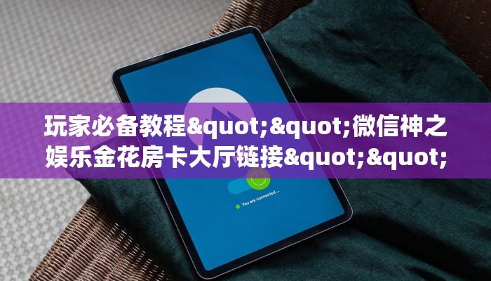 玩家必备教程""微信神之娱乐金花房卡大厅链接""房卡充值教程-知乎