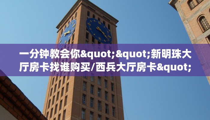 一分钟教会你""新明珠大厅房卡找谁购买/西兵大厅房卡""在哪里获取房卡充值教程? 一分钟教会你""新明珠大厅房卡找谁购买/西兵大厅房卡""在哪里获取房卡充值教程?