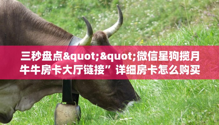 秒懂百科""生肖羊大厅链接牛牛房卡""怎么买房卡‘房卡充值教程 秒懂百科""生肖羊大厅链接牛牛房卡""怎么买房卡‘房卡充值教程