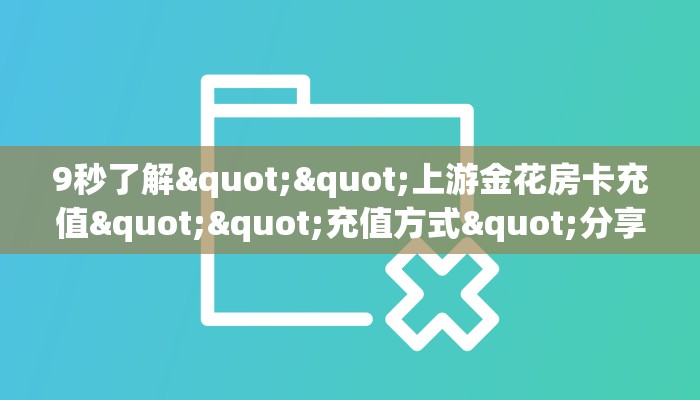9秒了解""上游金花房卡充值""充值方式"分享房卡给大家 9秒了解""上游金花房卡充值""充值方式"分享房卡给大家