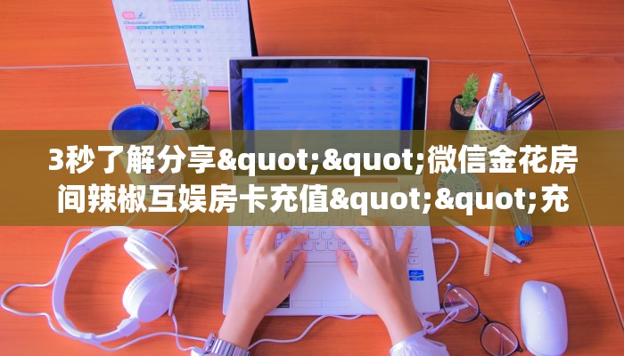 3秒了解分享""微信金花房间辣椒互娱房卡充值""充值方式"分享房卡给大家