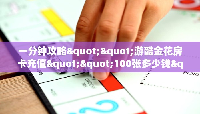 一分钟攻略""游酷金花房卡充值""100张多少钱"房卡充值教程