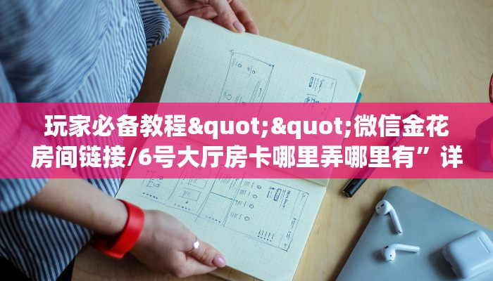 玩家必备教程""微信金花房间链接/6号大厅房卡哪里弄哪里有”详细介绍房卡使用方式 玩家必备教程""微信金花房间链接/6号大厅房卡哪里弄哪里有”详细介绍房卡使用方式