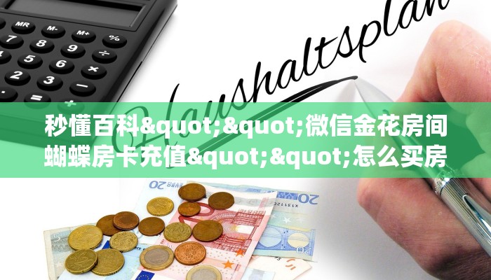 秒懂百科""微信金花房间蝴蝶房卡充值""怎么买房卡‘房卡充值教程