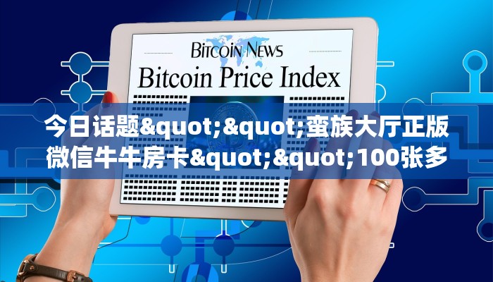 今日话题""蛮族大厅正版微信牛牛房卡""100张多少钱"房卡充值教程