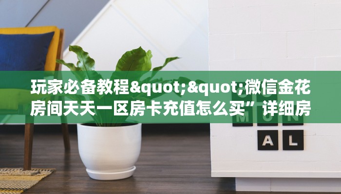 玩家必备教程""微信金花房间天天一区房卡充值怎么买”详细房卡怎么购买教程