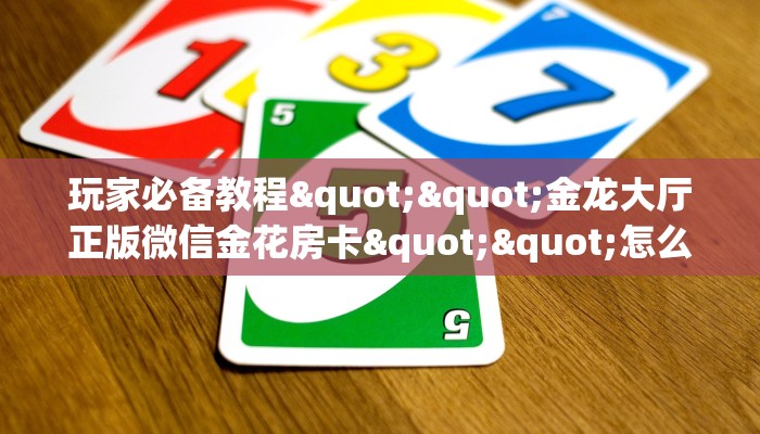 玩家必备教程""长虹金花房卡充值""在哪里获取房卡充值教程?