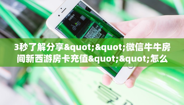 3秒了解分享""微信牛牛房间新西游房卡充值""怎么买房卡‘房卡充值教程 3秒了解分享""微信牛牛房间新西游房卡充值""怎么买房卡‘房卡充值教程