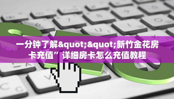 一分钟了解""新竹金花房卡充值”详细房卡怎么充值教程