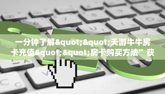 一分钟了解""天游牛牛房卡充值""房卡购买方法”获取教程房卡使用方式