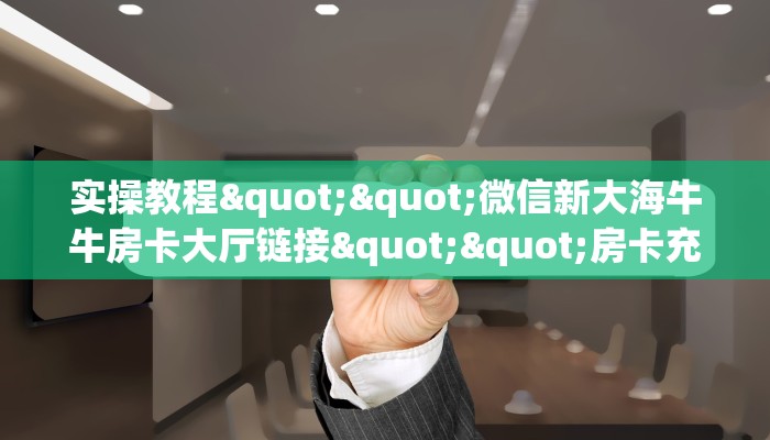 实操教程""微信新大海牛牛房卡大厅链接""房卡充值教程-知乎