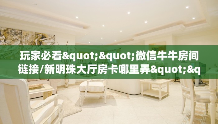 玩家必备教程""新天道牛牛房卡充值哪里有”详细介绍房卡使用方式