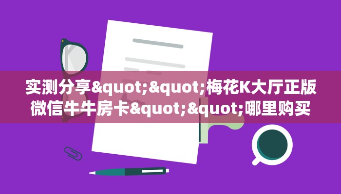 实测分享""梅花K大厅正版微信牛牛房卡""哪里购买房卡,如何使用教程-知乎 实测分享""梅花K大厅正版微信牛牛房卡""哪里购买房卡,如何使用教程-知乎