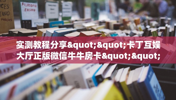 实测教程分享""卡丁互娱大厅正版微信牛牛房卡""怎么购买房卡‘获取大厅链接！！