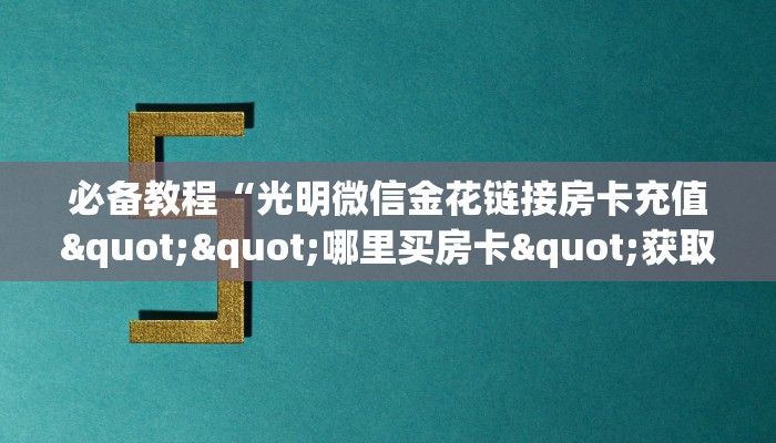 三秒盘点""海胆巨炮大厅链接金花房卡""怎么购买房卡‘获取大厅链接！！