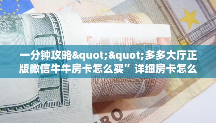 一分钟攻略""多多大厅正版微信牛牛房卡怎么买”详细房卡怎么购买教程