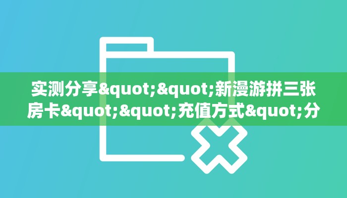 实测分享""新漫游拼三张房卡""充值方式"分享房卡给大家 实测分享""新漫游拼三张房卡""充值方式"分享房卡给大家