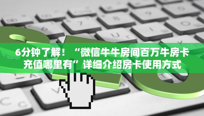 6分钟了解！“微信牛牛房间百万牛房卡充值哪里有”详细介绍房卡使用方式