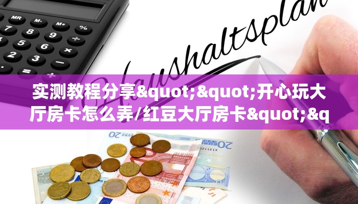 实测教程分享""开心玩大厅房卡怎么弄/红豆大厅房卡""哪里买房卡"获取链接多少？
