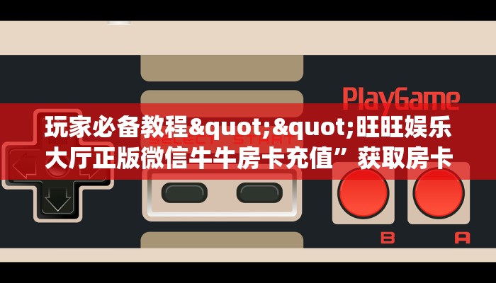 玩家必备教程""微信牛牛房间链接/新鸿狐大厅房卡哪里弄""在哪里可以拿到链接，充房卡