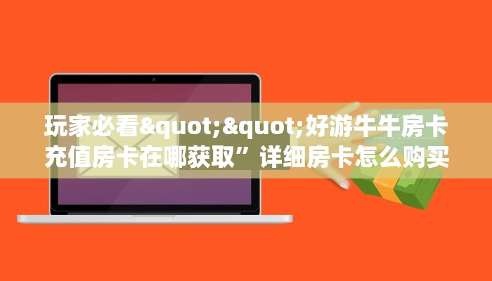 玩家必看""好游牛牛房卡充值房卡在哪获取”详细房卡怎么购买教程