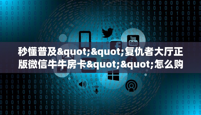 今日话题""新人海大厅怎么买房卡房卡在哪获取”详细房卡怎么购买教程