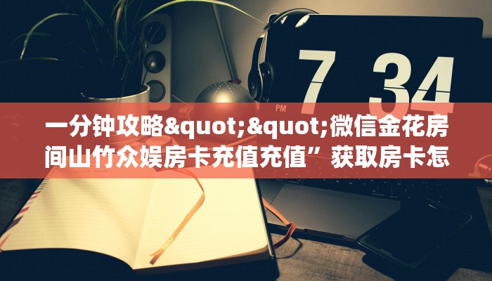 一分钟攻略""微信金花房间山竹众娱房卡充值充值”获取房卡怎么购买教程