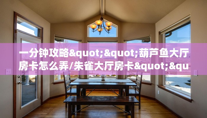 一分钟攻略""葫芦鱼大厅房卡怎么弄/朱雀大厅房卡""哪里购买房卡，如何使用教程-知乎