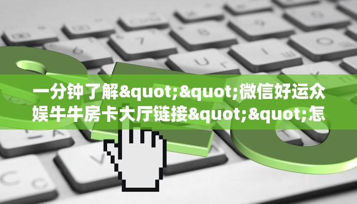 一分钟了解""微信好运众娱牛牛房卡大厅链接""怎么弄房卡"详细步骤分享！！！