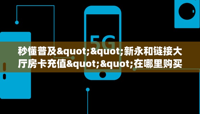 秒懂普及""新永和链接大厅房卡充值""在哪里购买大厅房卡"分享充值教程！！！