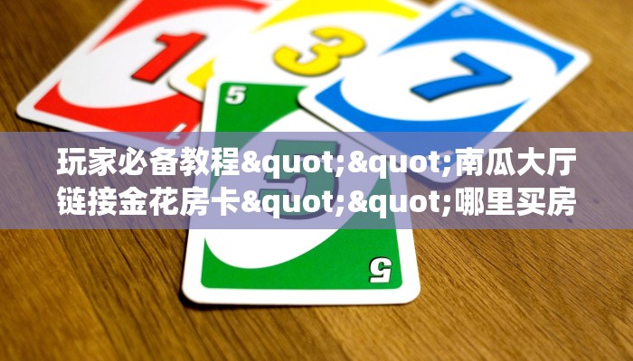 玩家必备教程""新神兽大厅房卡怎么弄/天酷大厅房卡充值”获取房卡怎么购买教程
