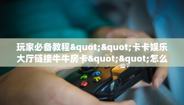 10分钟了解“黄帝链接大厅房卡充值""如何获取房卡"详细提取教程! 10分钟了解“黄帝链接大厅房卡充值""如何获取房卡"详细提取教程!