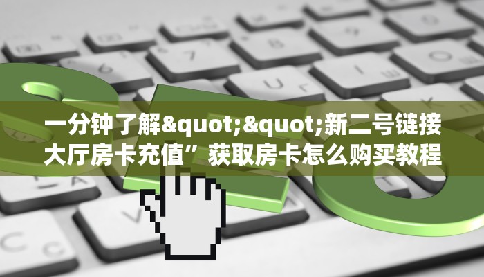 玩家必备教程""互娱+链接大厅房卡充值""怎么买房卡‘房卡充值教程