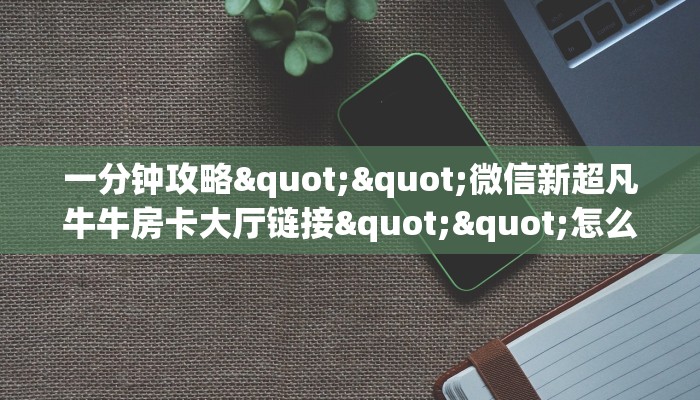 一分钟了解""珍珠大厅正版微信牛牛房卡""哪里弄房卡怎么充值才优惠？？