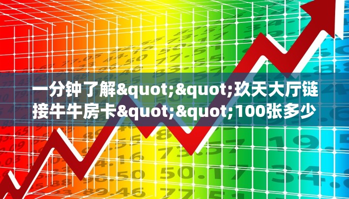 一分钟了解""玖天大厅链接牛牛房卡""100张多少钱"房卡充值教程