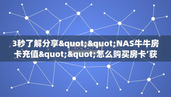 3秒了解分享""NAS牛牛房卡充值""怎么购买房卡‘获取大厅链接！！