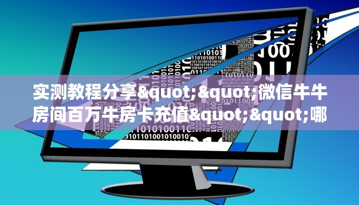实测教程分享""微信牛牛房间百万牛房卡充值""哪里买房卡"获取链接多少？