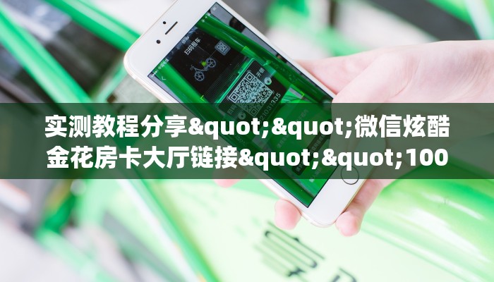 实测教程分享""微信炫酷金花房卡大厅链接""100张多少钱"房卡充值教程